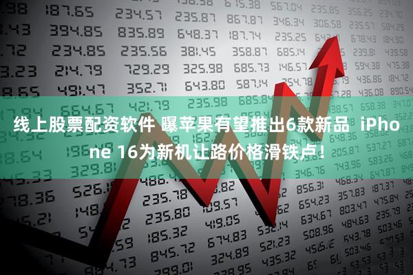 线上股票配资软件 曝苹果有望推出6款新品  iPhone 16为新机让路价格滑铁卢！