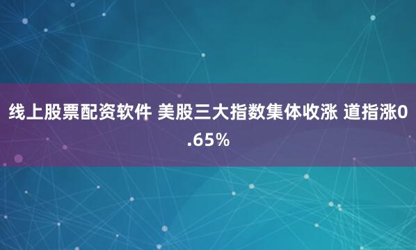 线上股票配资软件 美股三大指数集体收涨 道指涨0.65%