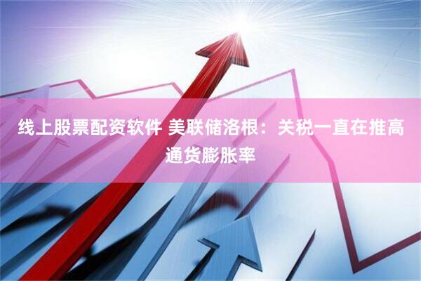 线上股票配资软件 美联储洛根：关税一直在推高通货膨胀率